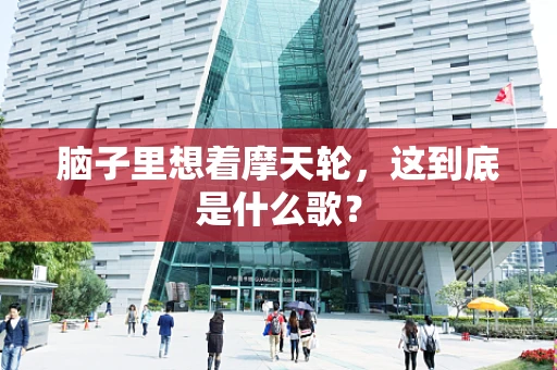脑子里想着摩天轮，这到底是什么歌？