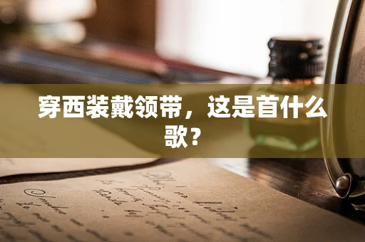 穿西装戴领带，这是首什么歌？