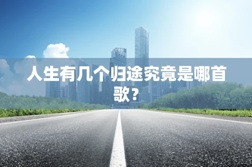人生有几个归途究竟是哪首歌？