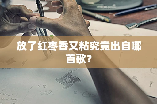 放了红枣香又粘究竟出自哪首歌？