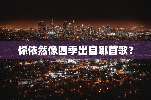 你依然像四季出自哪首歌？