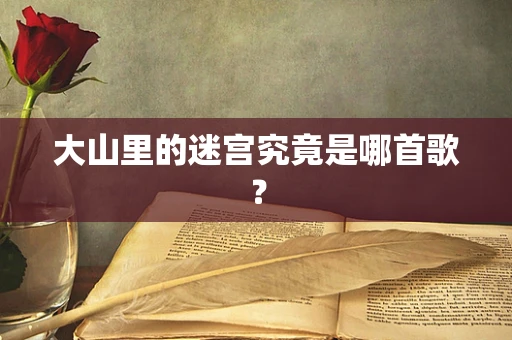 大山里的迷宫究竟是哪首歌？