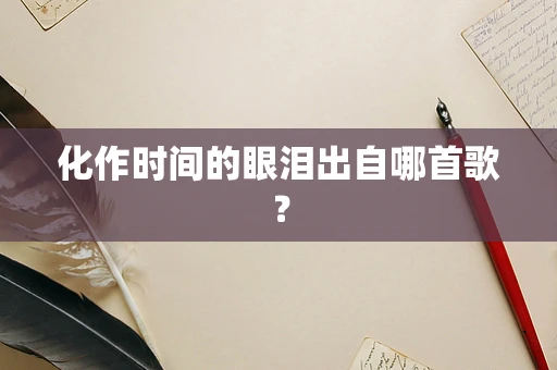 化作时间的眼泪出自哪首歌？
