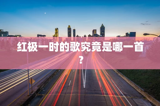 红极一时的歌究竟是哪一首？