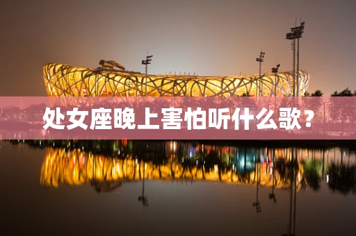 处女座晚上害怕听什么歌？