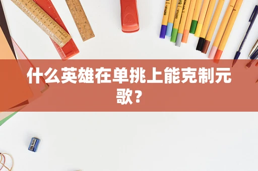 什么英雄在单挑上能克制元歌？