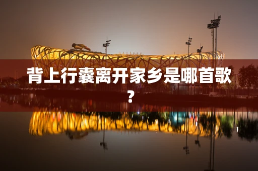 背上行囊离开家乡是哪首歌？