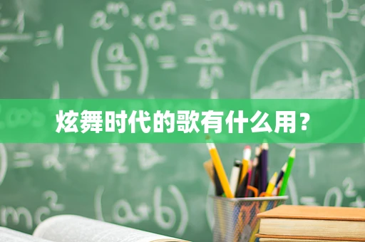 炫舞时代的歌有什么用？