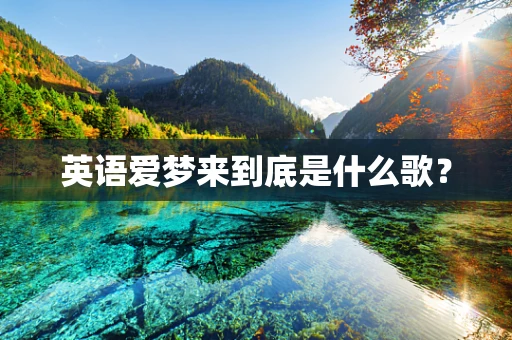 英语爱梦来到底是什么歌？