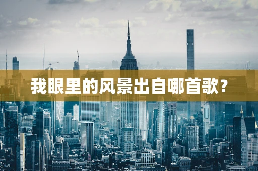 我眼里的风景出自哪首歌？