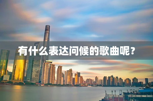 有什么表达问候的歌曲呢？