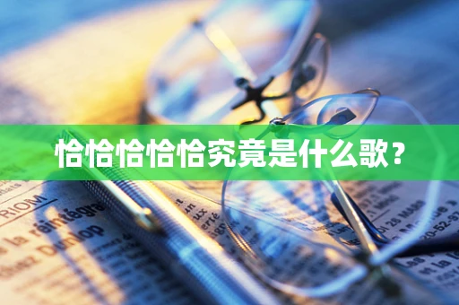 恰恰恰恰恰究竟是什么歌？