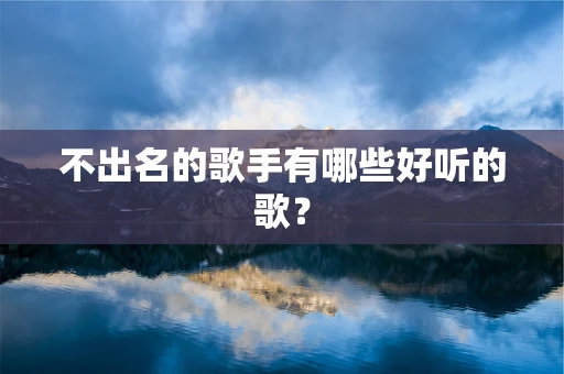 不出名的歌手有哪些好听的歌？