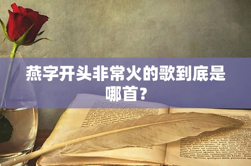 燕字开头非常火的歌到底是哪首？