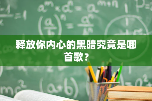 释放你内心的黑暗究竟是哪首歌？