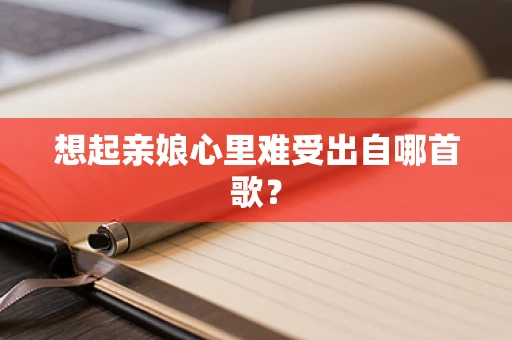 想起亲娘心里难受出自哪首歌？