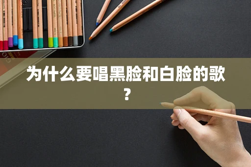 为什么要唱黑脸和白脸的歌？