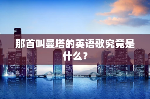那首叫曼塔的英语歌究竟是什么？
