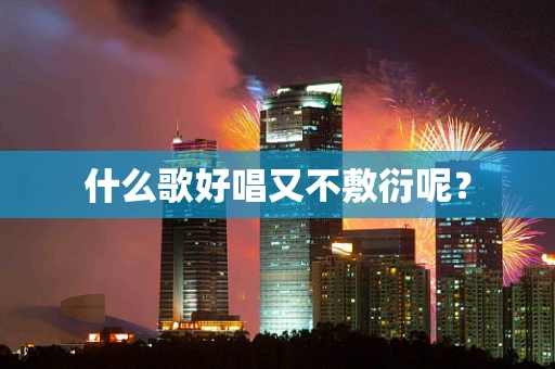 什么歌好唱又不敷衍呢？