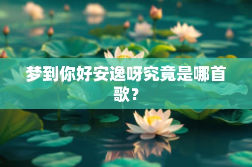 梦到你好安逸呀究竟是哪首歌？