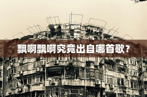 飘啊飘啊究竟出自哪首歌？