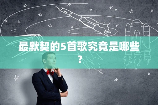 最默契的5首歌究竟是哪些？