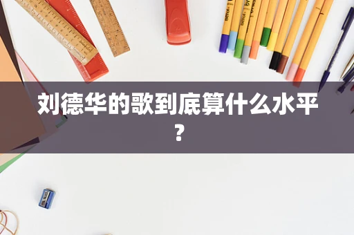 刘德华的歌到底算什么水平？