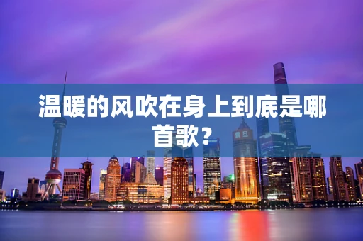温暖的风吹在身上到底是哪首歌？