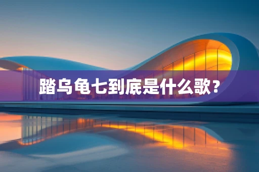 踏乌龟七到底是什么歌？