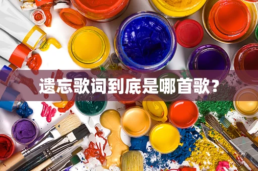 遗忘歌词到底是哪首歌？