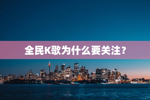 全民K歌为什么要关注？