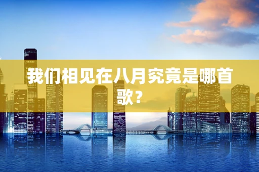 我们相见在八月究竟是哪首歌？