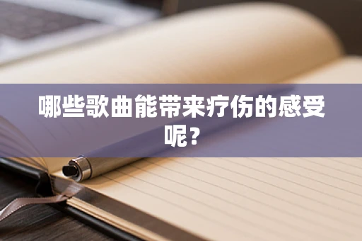 哪些歌曲能带来疗伤的感受呢？
