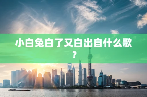 小白兔白了又白出自什么歌？