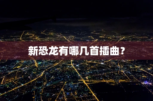 新恐龙有哪几首插曲？