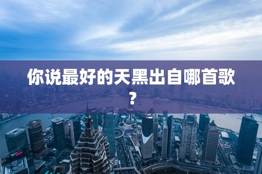 你说最好的天黑出自哪首歌？