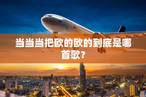 当当当把欧的欧的到底是哪首歌？