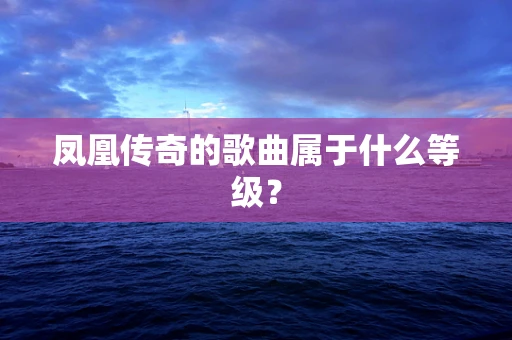 凤凰传奇的歌曲属于什么等级？