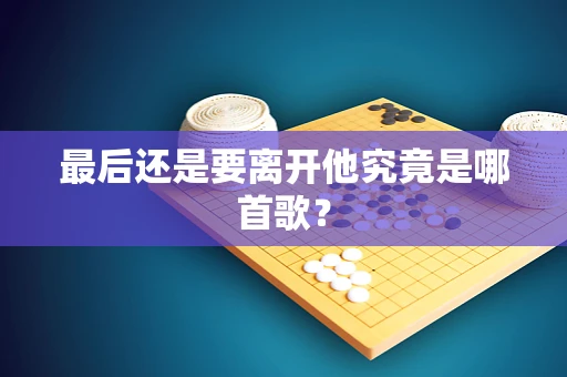 最后还是要离开他究竟是哪首歌？