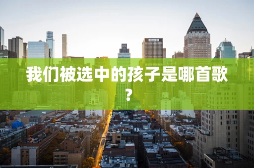 我们被选中的孩子是哪首歌？