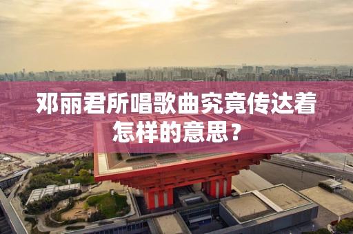 邓丽君所唱歌曲究竟传达着怎样的意思？