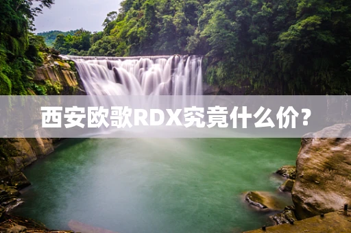 西安欧歌RDX究竟什么价？