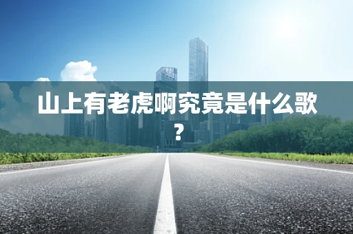 山上有老虎啊究竟是什么歌？