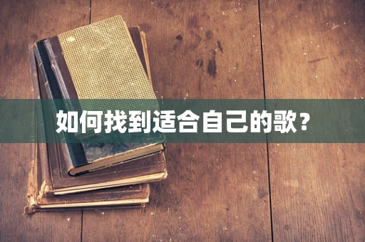 如何找到适合自己的歌？