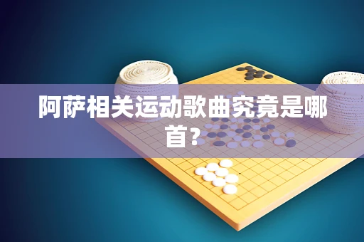 阿萨相关运动歌曲究竟是哪首？
