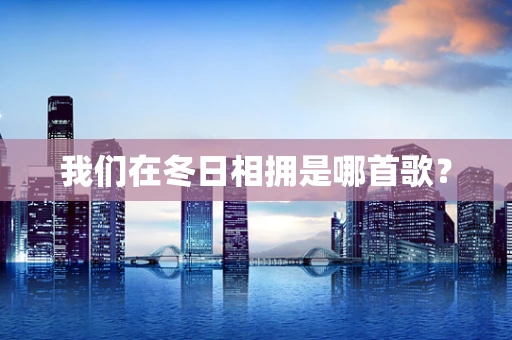 我们在冬日相拥是哪首歌？