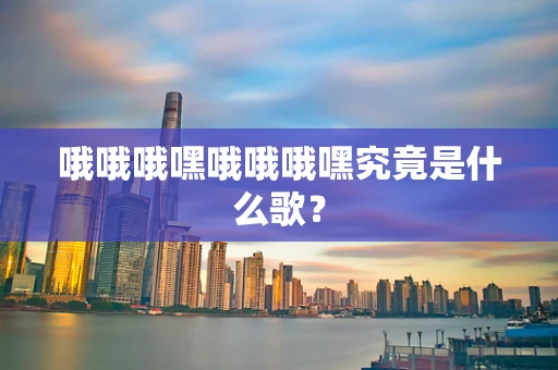 哦哦哦嘿哦哦哦嘿究竟是什么歌？