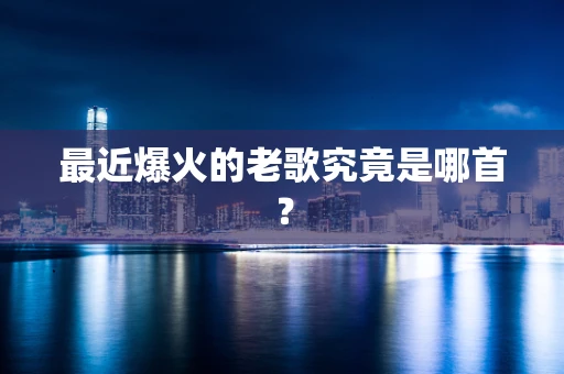 最近爆火的老歌究竟是哪首？