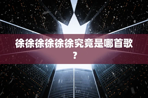 徐徐徐徐徐徐究竟是哪首歌？