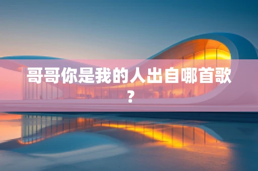 哥哥你是我的人出自哪首歌？